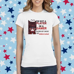 Freya Amari I'm Not A Player Im A Gamer Players Get Chicks I Get Bullied At School Shirt