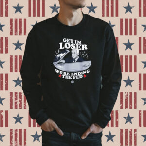 Official Get In Loser We’re Ending The Fed T-Shirt