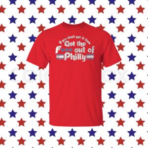 Get the FUCK Out of Philly Philadelphia Shirt