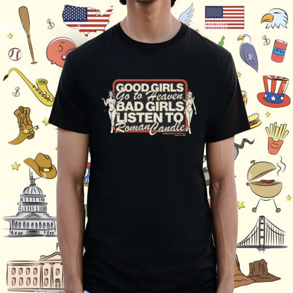 Good Girls Go To Heaven Bad Girls Listen To Roman Candle Shirt