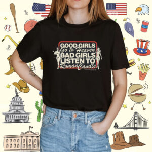 Good Girls Go To Heaven Bad Girls Listen To Roman Candle Shirt