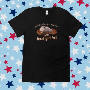 Goodbye Hot Girl Summer Hello Feral Girl Fall Shirt