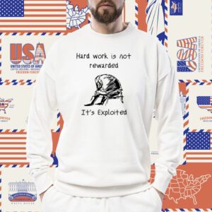 Hard Work Is Not Rewarded It's Exploited Shirt