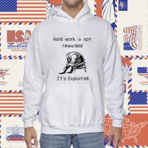 Hard Work Is Not Rewarded It's Exploited Shirt