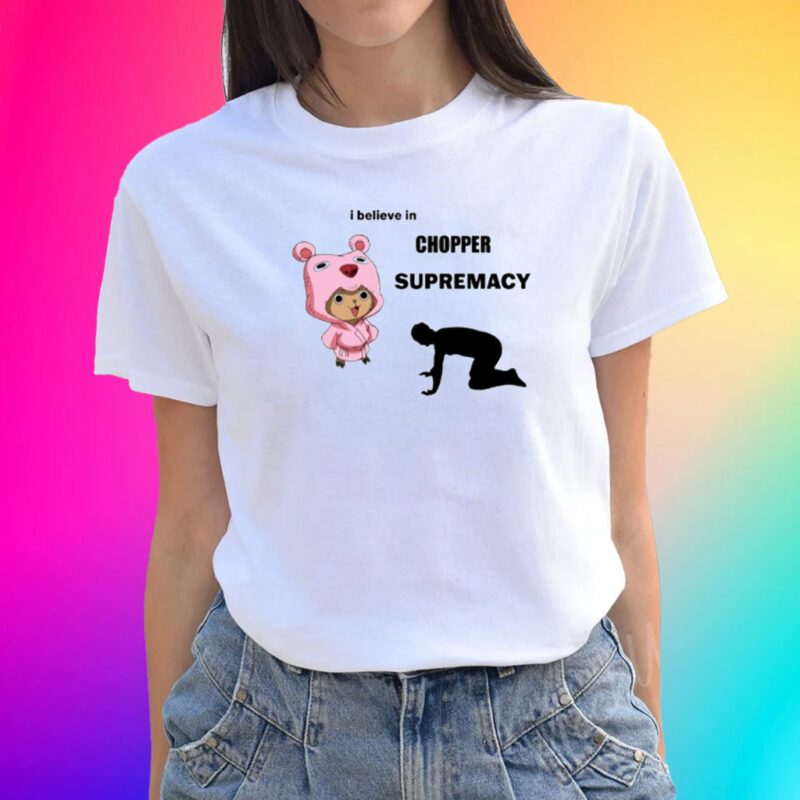 I Believe In Chopper Supremacy Unisex T-Shirts