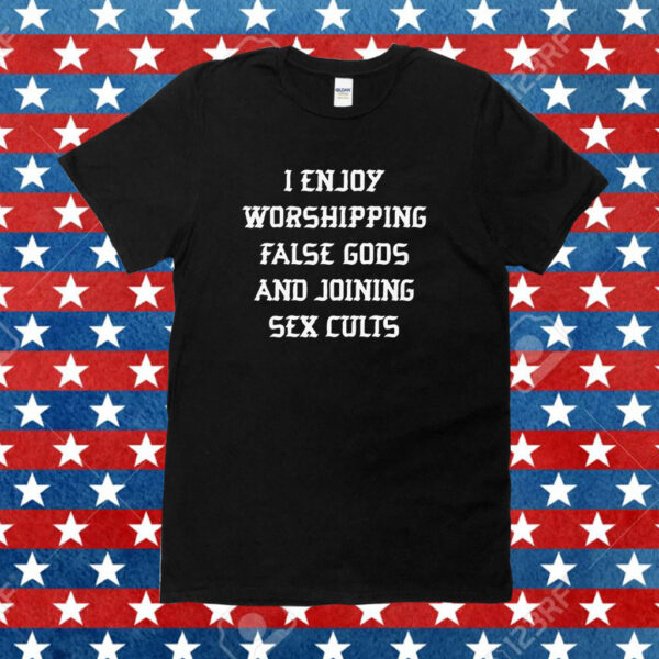 I Enjoy Worshing False Gods And Joining Sex Cults Shirt