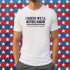 I Guess Well Never Know Houston Baseball Shirt