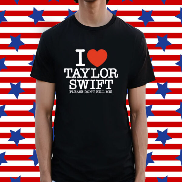 I Heart Taylor Swift Please Don't Kill Me Shirt