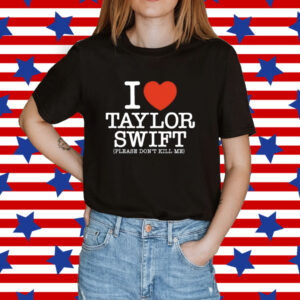 I Heart Taylor Swift Please Don't Kill Me Shirt
