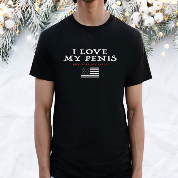 I Love My Penis But Fear My Balls Shirt