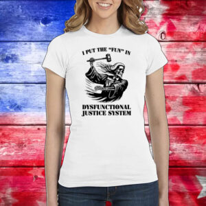 I Put The Fun In Dysfunctional Justice System Shirt