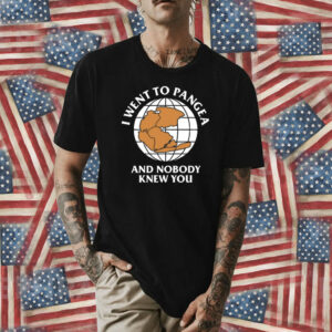 I Went To Pangea And Nobody Knew You Shirt