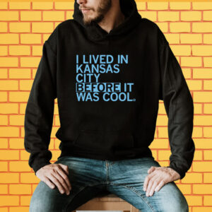 I lived in Kansas City before it was cool Shirt