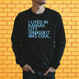 I lived in Kansas City before it was cool Shirt