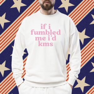 If I Fumbled Me I’d Kms Shirt