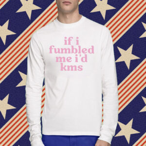 If I Fumbled Me I’d Kms Shirt