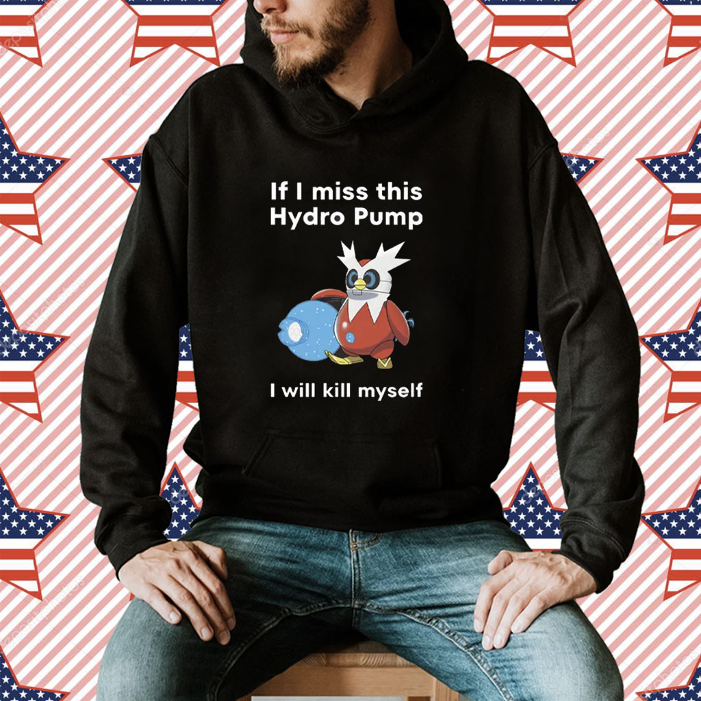 If I Miss This Hydro Pump I Will Kill Myself Shirt