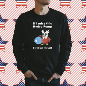 If I Miss This Hydro Pump I Will Kill Myself Shirt