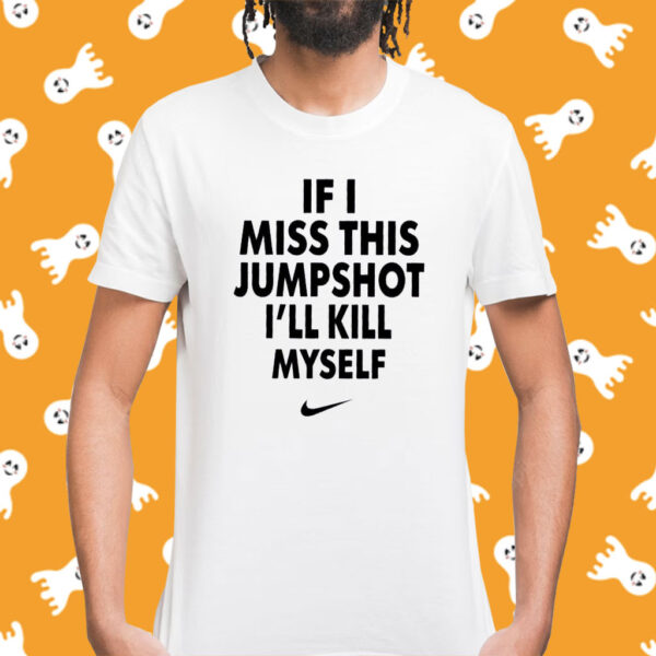 If I Miss This Jumpshot I’ll Kill Myself Shirt