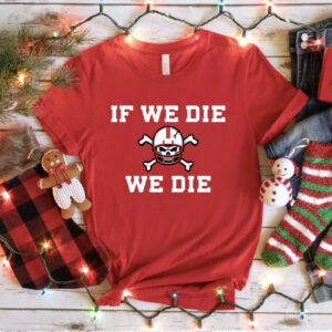 If We Die We Die Shirt