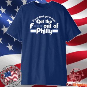 Sale If You Don’t Get It Then Get The Fuck Out Of Philly T-Shirt