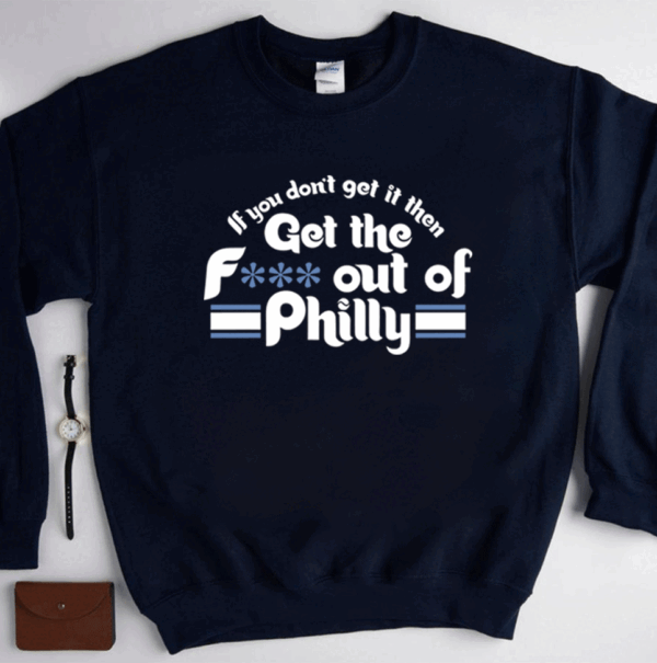 Sale If You Don’t Get It Then Get The Fuck Out Of Philly T-Shirt