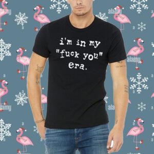 I'm In My Fuck You Era Shirt