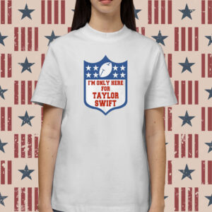 Im Only Here For Taylor Swift Shirt