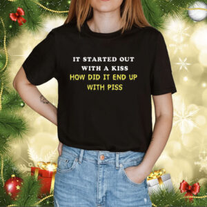 It Started Out With A Kiss How Did It End Up With Piss Shirt