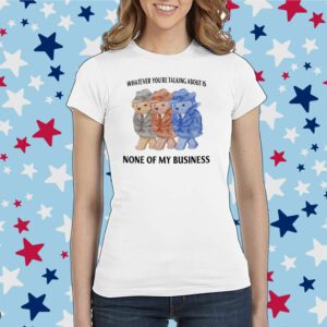 Jmcgg Whatever You're Talking About Is None Of My Business Shirt