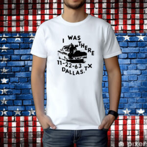 Low Level I Was There 11 22 63 Dallas Tx Shirt