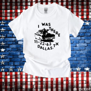 Low Level I Was There 11 22 63 Dallas Tx Shirt