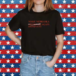 Make Nebraska Dominant Again Shirt