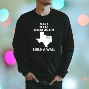 Make Texas Great Again Build A Wall Dallas Houston Shirt