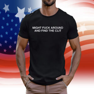 Might Fuck Around And Find The Clit Shirt