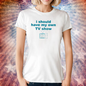Miley Cyrus I Should Have My Own Tv Show Shirt
