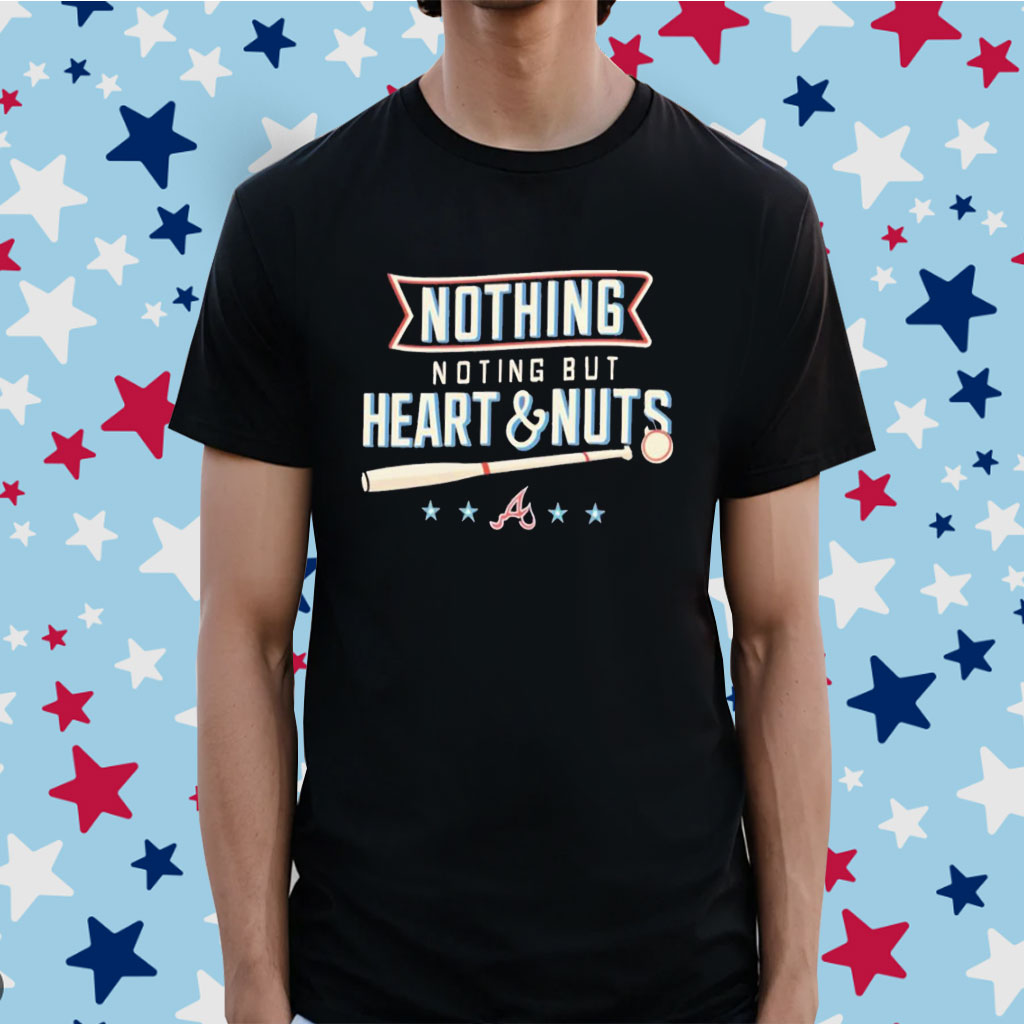 Nothing but heart and nuts Atlanta Braves baseball shirt, hoodie