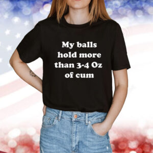 My Balls Hold More Than 3-4 Oz Of Cum T-Shirt