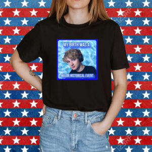 My Birth Was A Major Historical Event Shirt