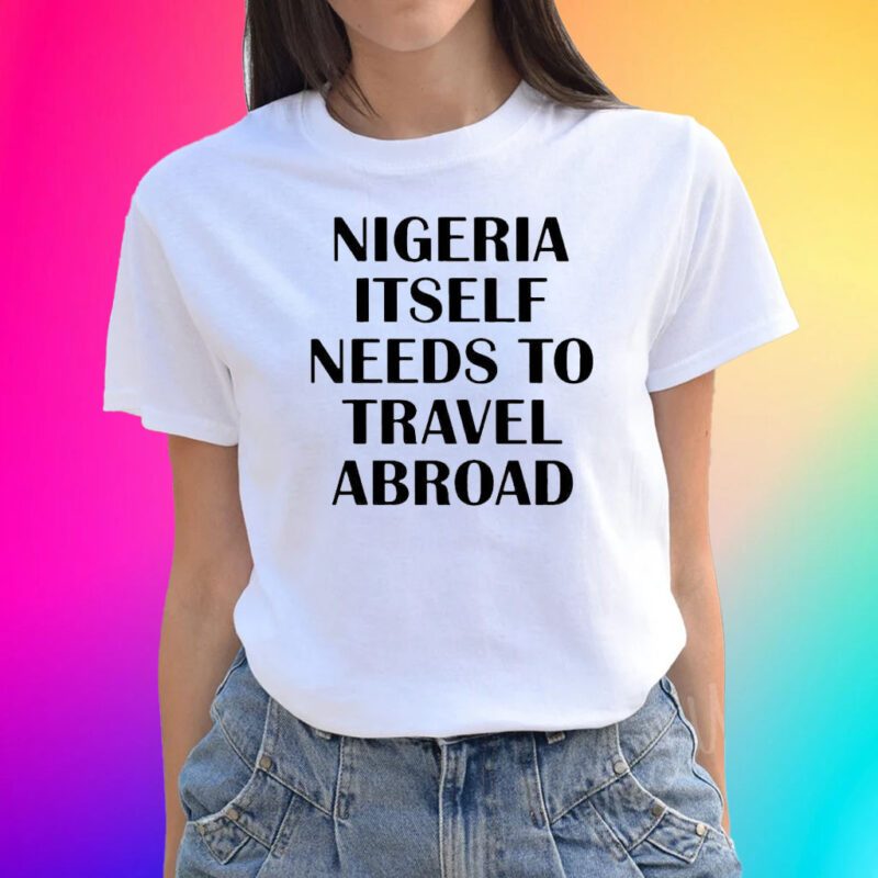 Nigeria Itself Needs To Travel Abroad Shirts