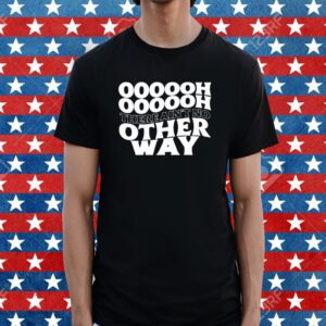 Oooooh There Ain't No Other Way Shirt