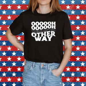 Oooooh There Ain't No Other Way Shirt