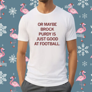 Or maybe Brock Purdy is just good at football Shirt