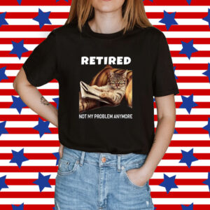 Retired Not My Problem Anymore Cat Shirt
