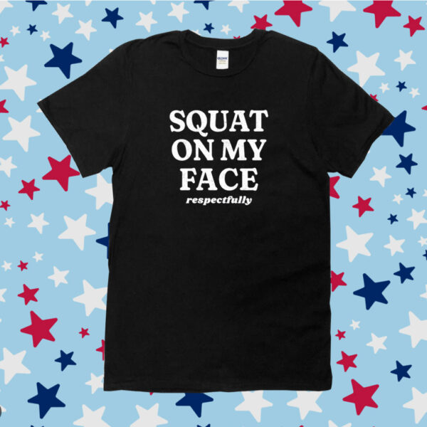 Squat On My Face Respectfully Shirt