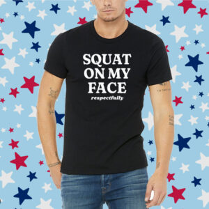 Squat On My Face Respectfully Shirt