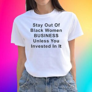 Stay Out Of Black Women Business Unless You Invested In It Tee Shirts