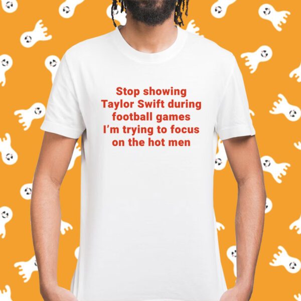 Stop Showing Taylor Swift During Football Games I’m Trying To Focus On The Hot Men Shirt