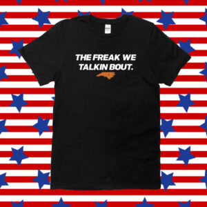 The Freak We Talkin Bout Shirt