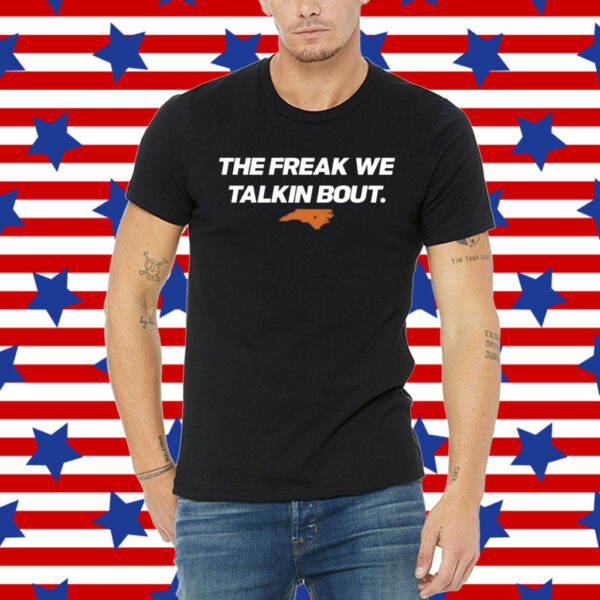 The Freak We Talkin Bout Shirt